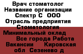 Врач-стоматолог › Название организации ­ Спектр-С, ООО › Отрасль предприятия ­ Стоматология › Минимальный оклад ­ 50 000 - Все города Работа » Вакансии   . Кировская обл.,Сезенево д.